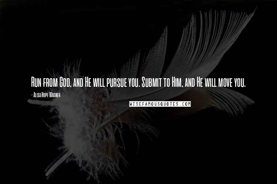 Alisa Hope Wagner Quotes: Run from God, and He will pursue you. Submit to Him, and He will move you.