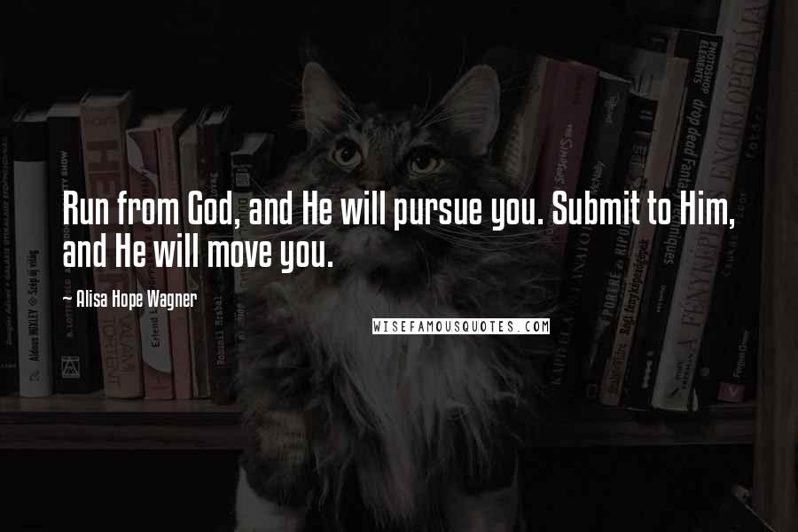 Alisa Hope Wagner Quotes: Run from God, and He will pursue you. Submit to Him, and He will move you.