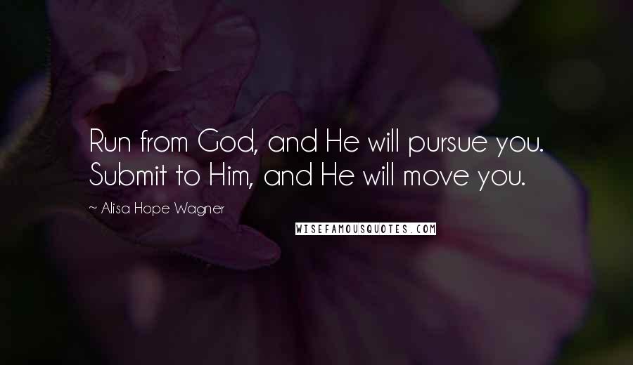 Alisa Hope Wagner Quotes: Run from God, and He will pursue you. Submit to Him, and He will move you.