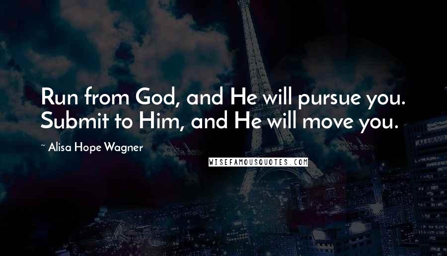 Alisa Hope Wagner Quotes: Run from God, and He will pursue you. Submit to Him, and He will move you.