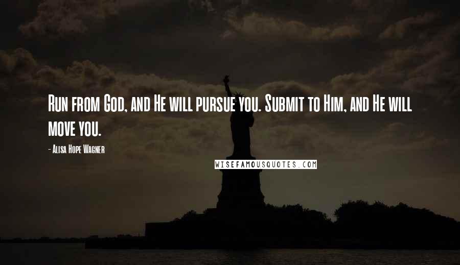 Alisa Hope Wagner Quotes: Run from God, and He will pursue you. Submit to Him, and He will move you.