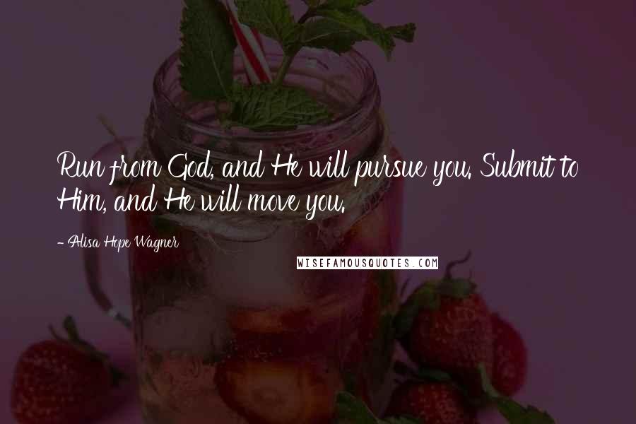 Alisa Hope Wagner Quotes: Run from God, and He will pursue you. Submit to Him, and He will move you.