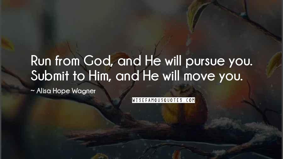 Alisa Hope Wagner Quotes: Run from God, and He will pursue you. Submit to Him, and He will move you.