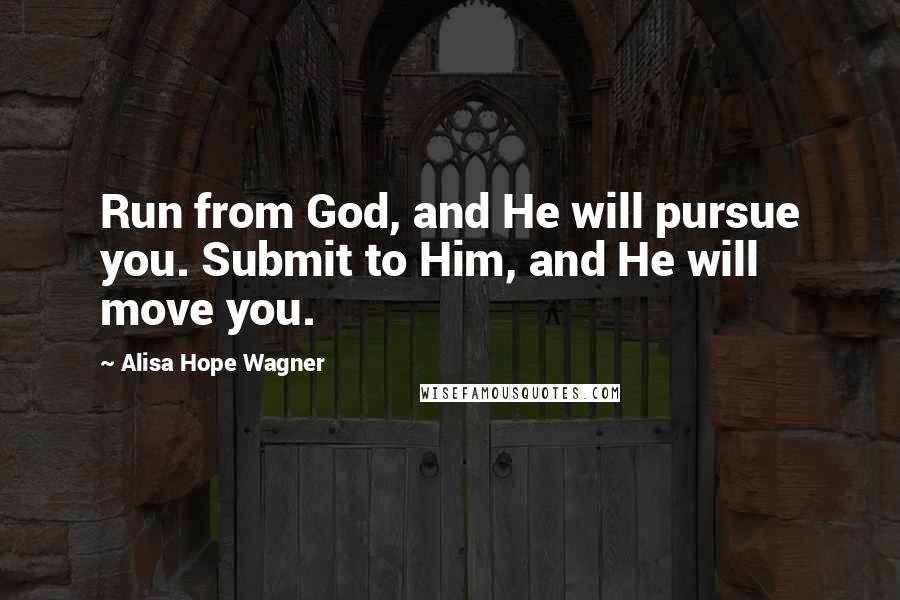 Alisa Hope Wagner Quotes: Run from God, and He will pursue you. Submit to Him, and He will move you.