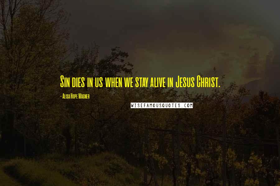 Alisa Hope Wagner Quotes: Sin dies in us when we stay alive in Jesus Christ.