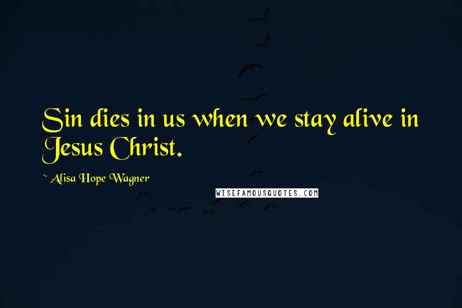 Alisa Hope Wagner Quotes: Sin dies in us when we stay alive in Jesus Christ.