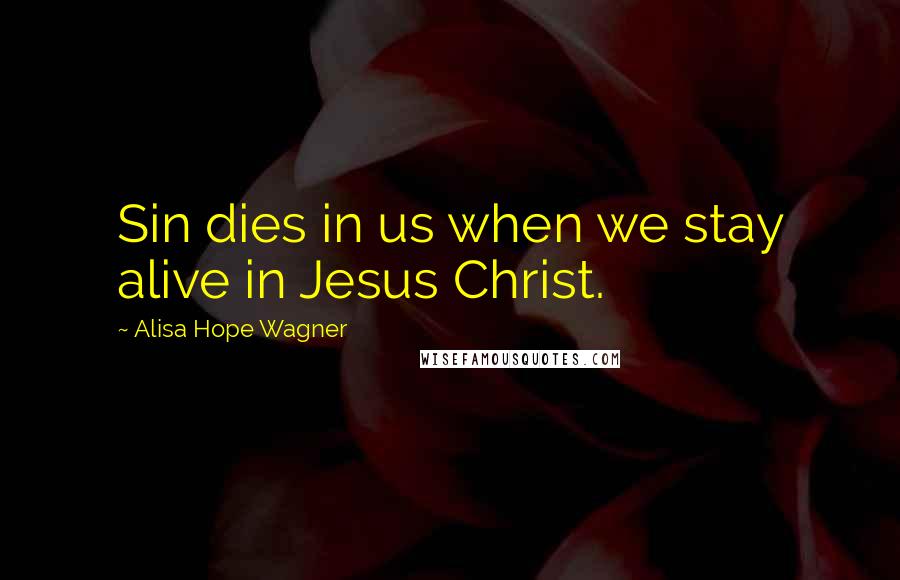 Alisa Hope Wagner Quotes: Sin dies in us when we stay alive in Jesus Christ.