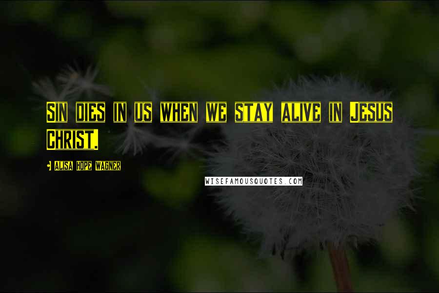 Alisa Hope Wagner Quotes: Sin dies in us when we stay alive in Jesus Christ.