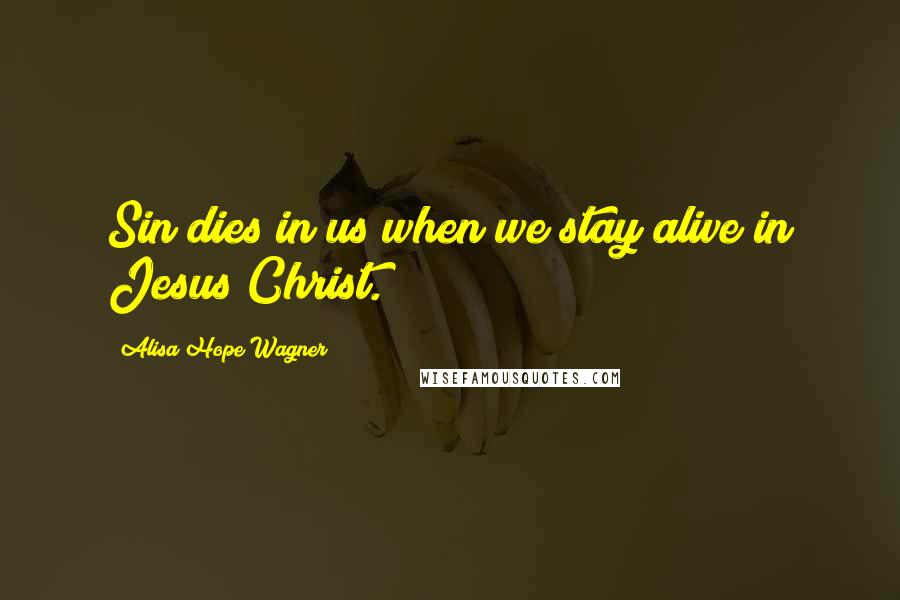 Alisa Hope Wagner Quotes: Sin dies in us when we stay alive in Jesus Christ.