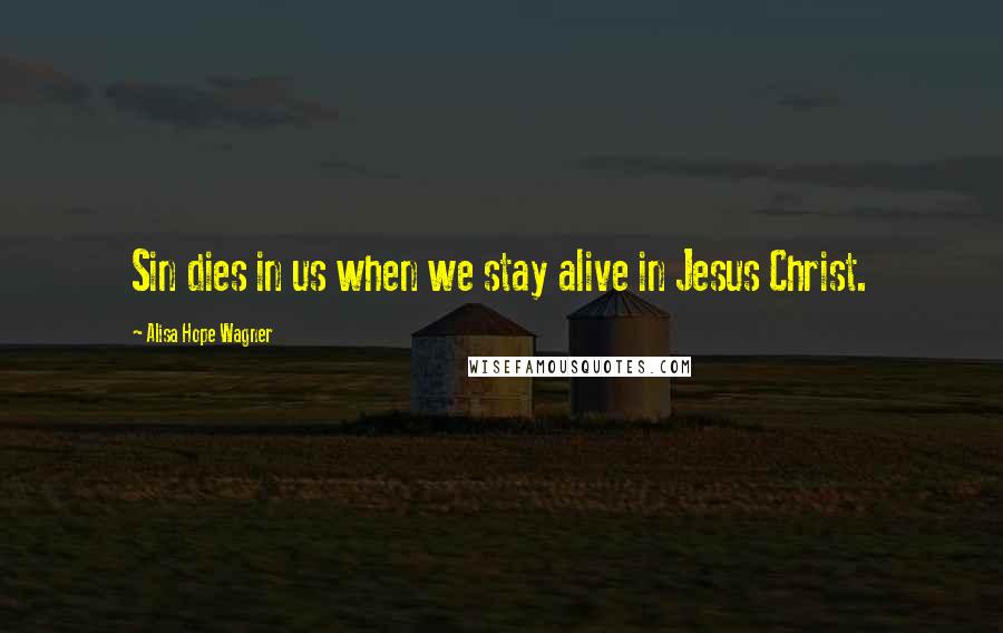 Alisa Hope Wagner Quotes: Sin dies in us when we stay alive in Jesus Christ.