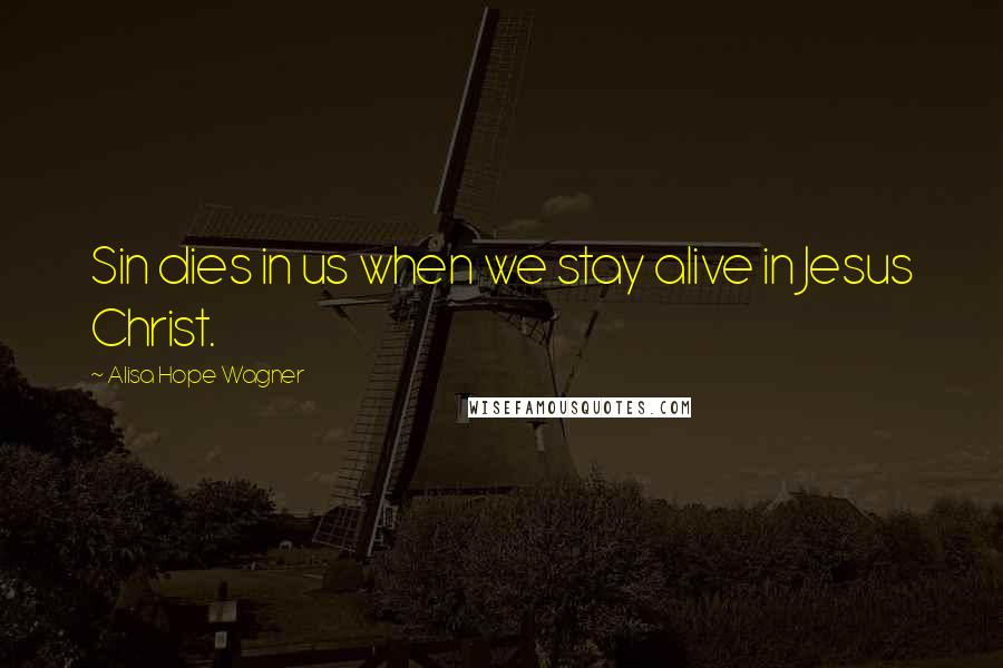 Alisa Hope Wagner Quotes: Sin dies in us when we stay alive in Jesus Christ.