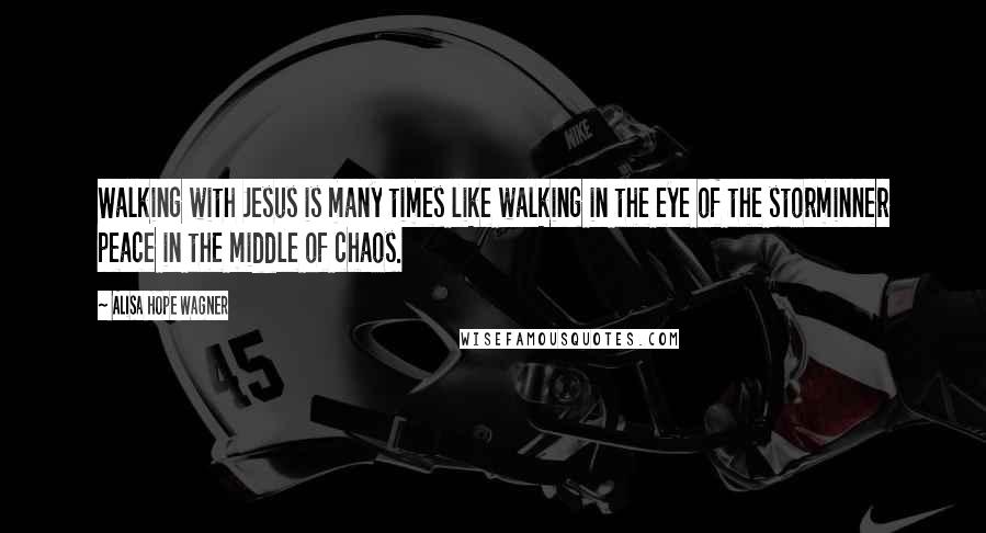 Alisa Hope Wagner Quotes: Walking with Jesus is many times like walking in the eye of the storminner peace in the middle of chaos.