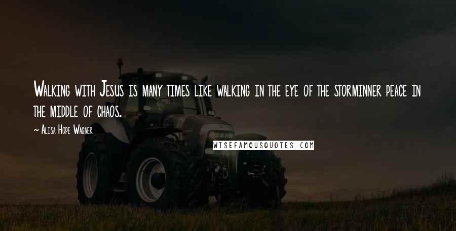 Alisa Hope Wagner Quotes: Walking with Jesus is many times like walking in the eye of the storminner peace in the middle of chaos.