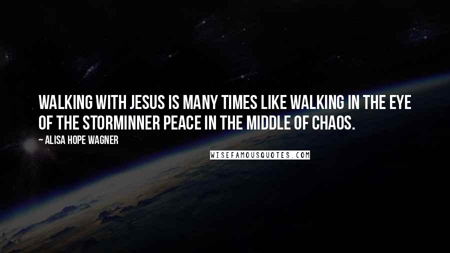 Alisa Hope Wagner Quotes: Walking with Jesus is many times like walking in the eye of the storminner peace in the middle of chaos.