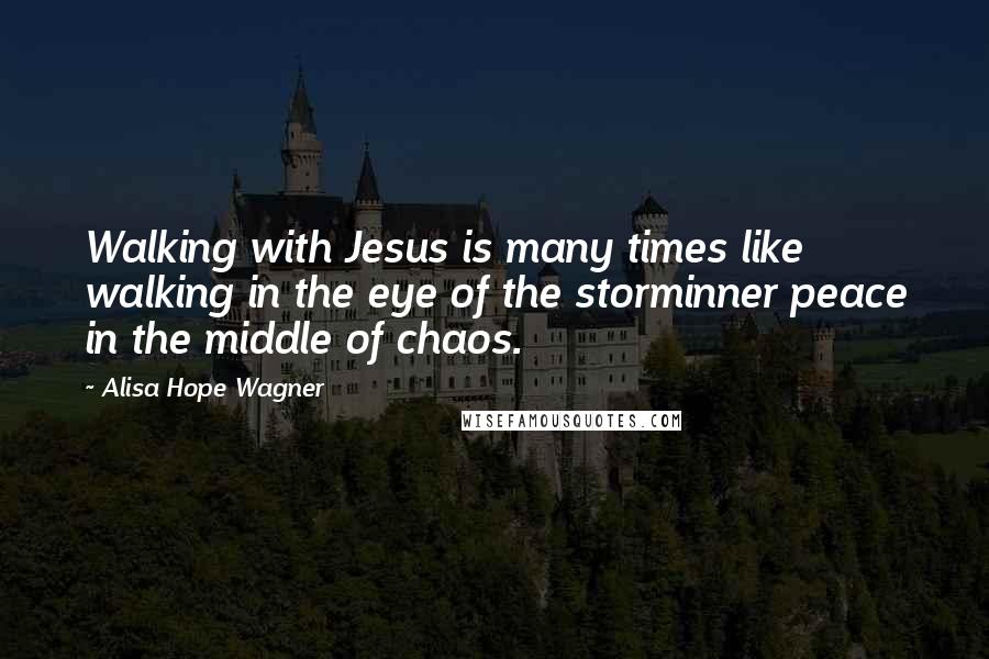 Alisa Hope Wagner Quotes: Walking with Jesus is many times like walking in the eye of the storminner peace in the middle of chaos.