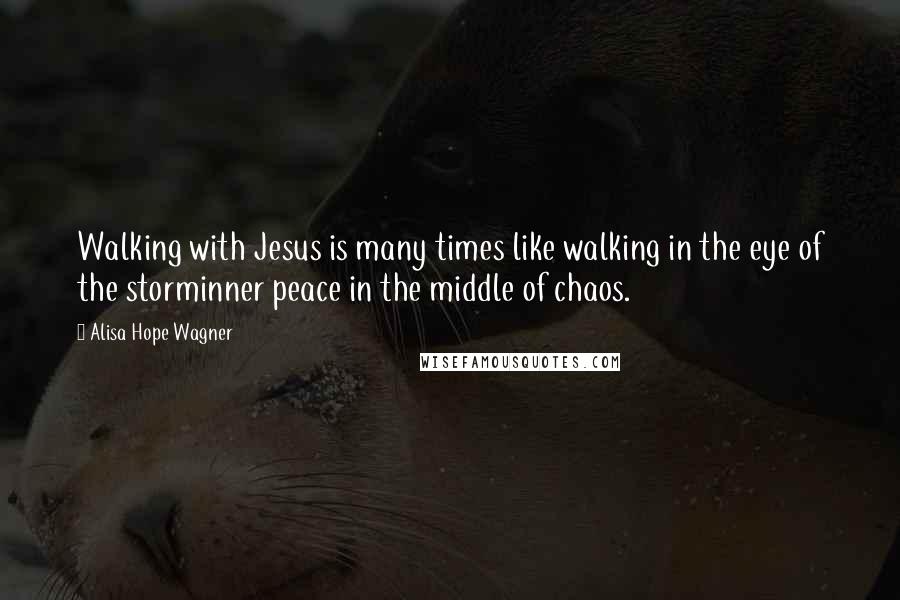 Alisa Hope Wagner Quotes: Walking with Jesus is many times like walking in the eye of the storminner peace in the middle of chaos.