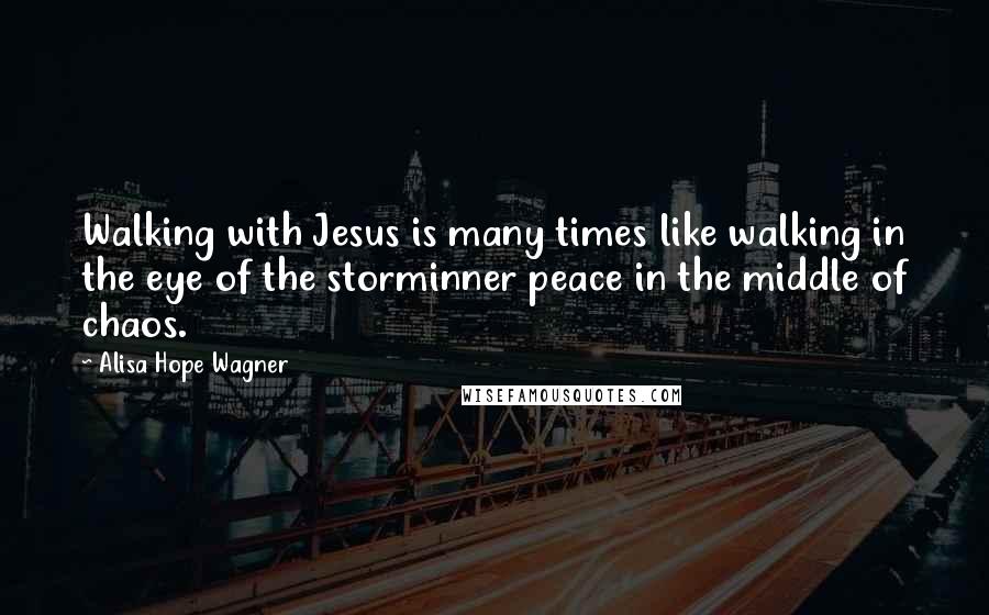 Alisa Hope Wagner Quotes: Walking with Jesus is many times like walking in the eye of the storminner peace in the middle of chaos.