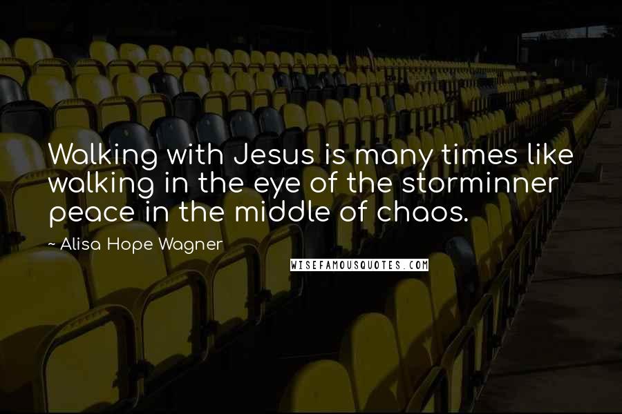 Alisa Hope Wagner Quotes: Walking with Jesus is many times like walking in the eye of the storminner peace in the middle of chaos.