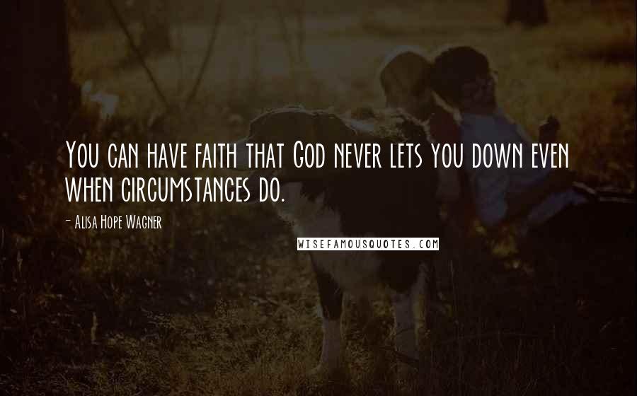 Alisa Hope Wagner Quotes: You can have faith that God never lets you down even when circumstances do.