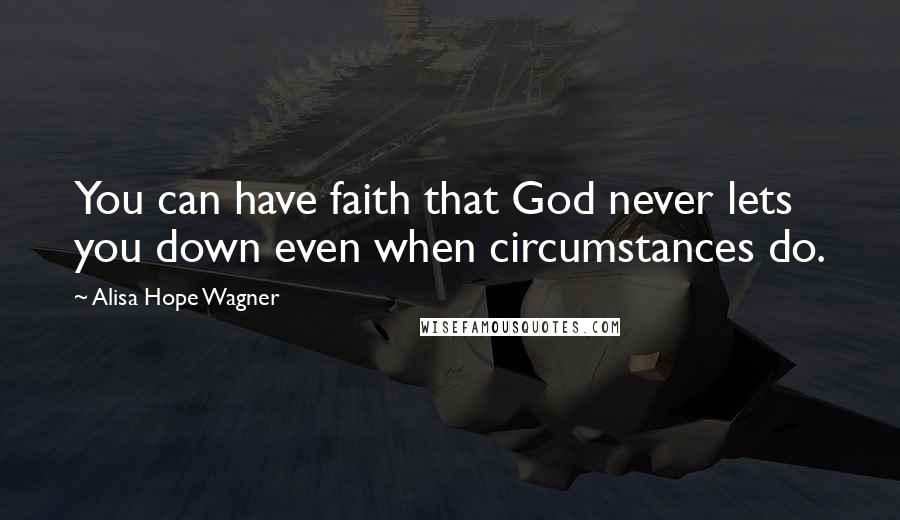 Alisa Hope Wagner Quotes: You can have faith that God never lets you down even when circumstances do.