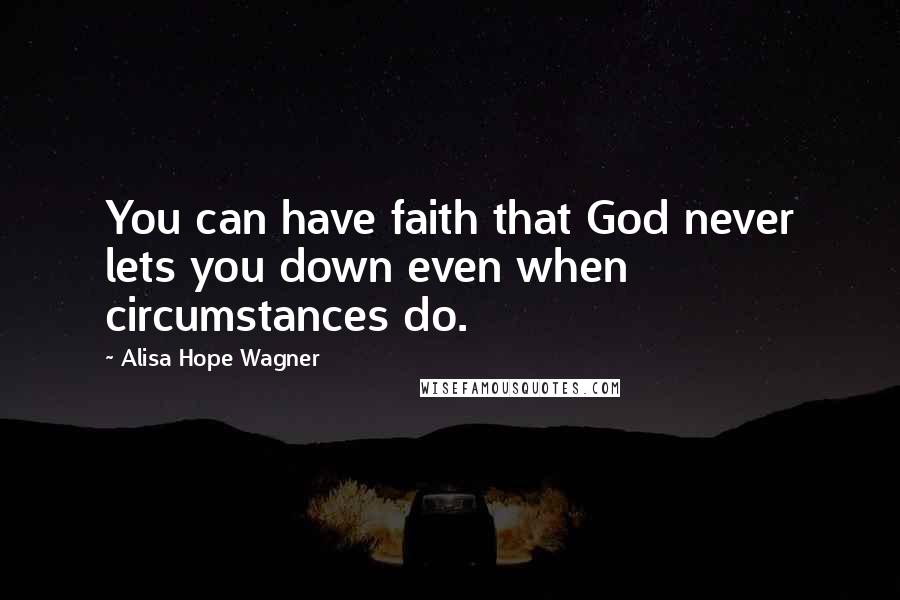 Alisa Hope Wagner Quotes: You can have faith that God never lets you down even when circumstances do.