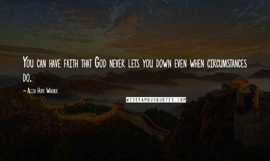 Alisa Hope Wagner Quotes: You can have faith that God never lets you down even when circumstances do.