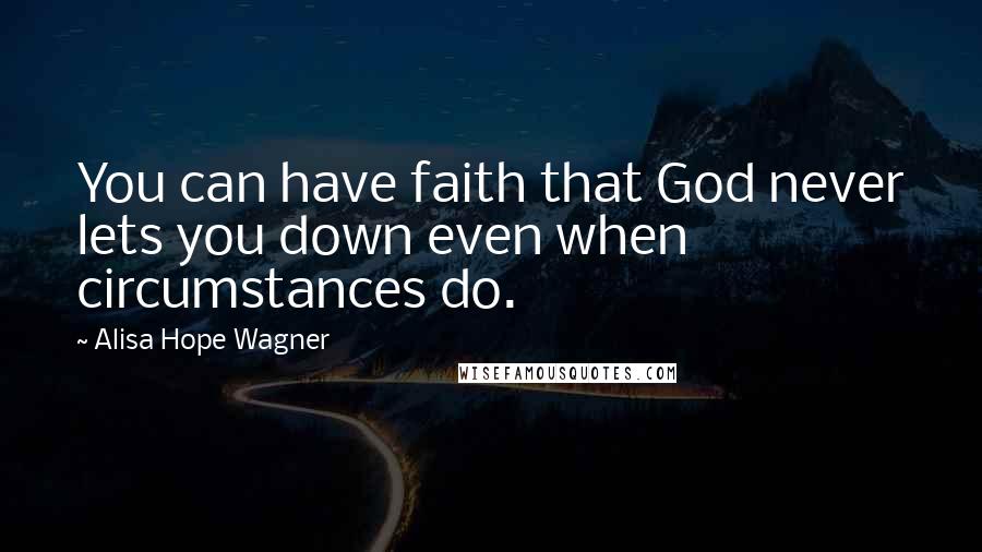 Alisa Hope Wagner Quotes: You can have faith that God never lets you down even when circumstances do.