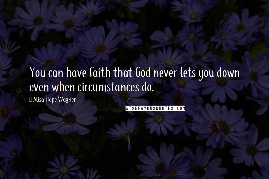 Alisa Hope Wagner Quotes: You can have faith that God never lets you down even when circumstances do.