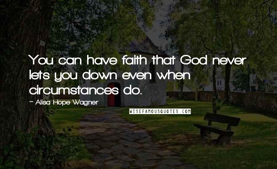 Alisa Hope Wagner Quotes: You can have faith that God never lets you down even when circumstances do.