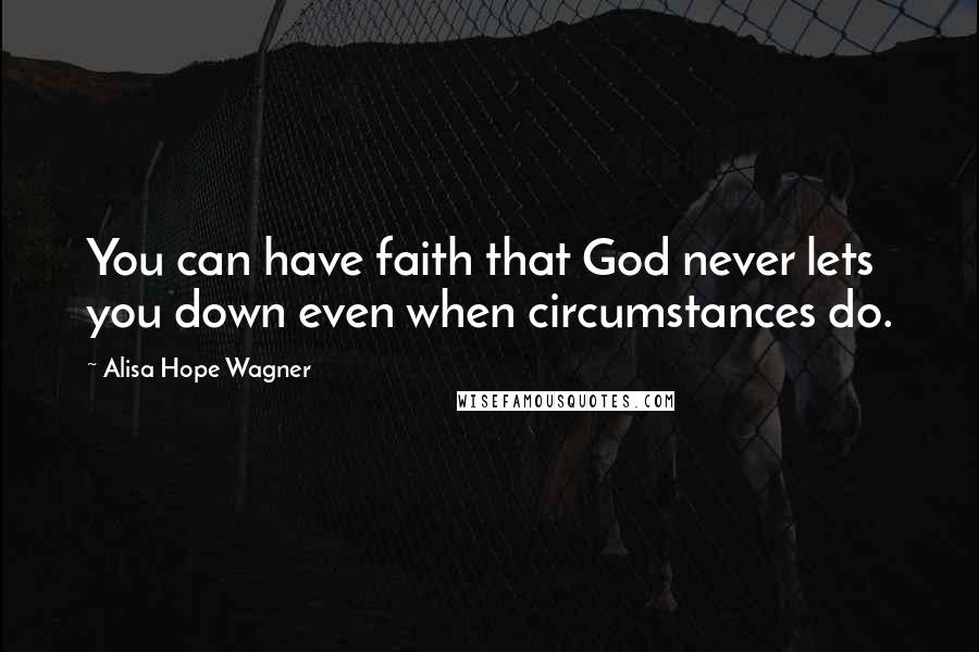 Alisa Hope Wagner Quotes: You can have faith that God never lets you down even when circumstances do.