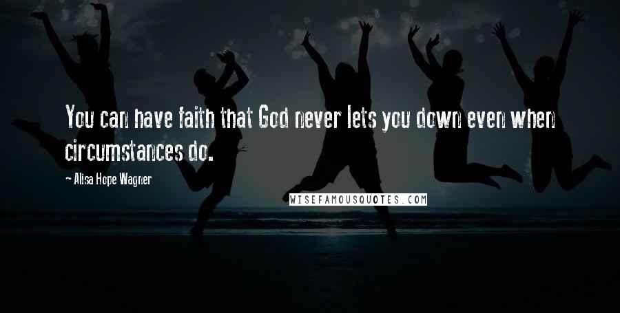 Alisa Hope Wagner Quotes: You can have faith that God never lets you down even when circumstances do.