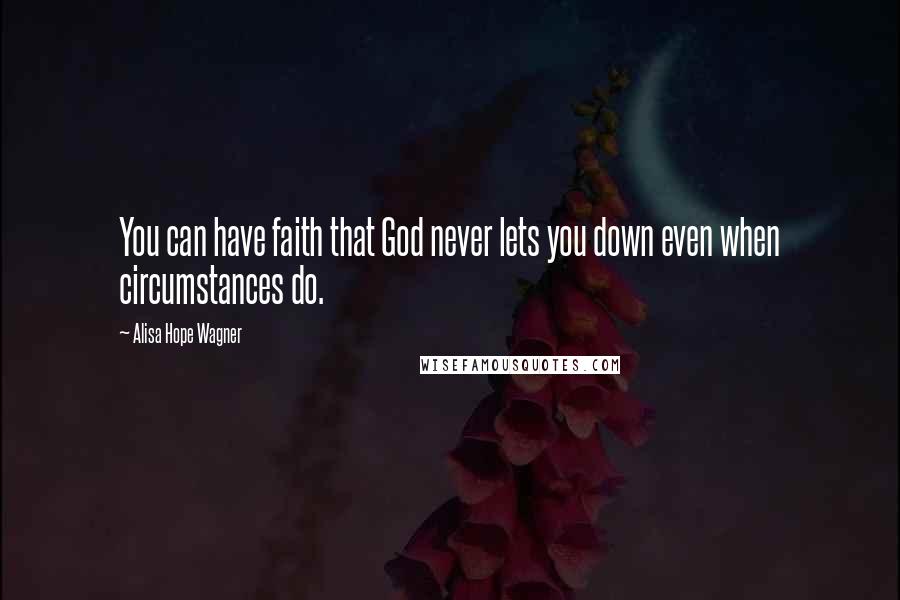 Alisa Hope Wagner Quotes: You can have faith that God never lets you down even when circumstances do.