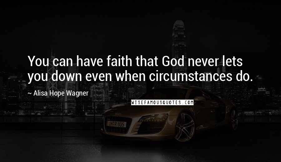 Alisa Hope Wagner Quotes: You can have faith that God never lets you down even when circumstances do.