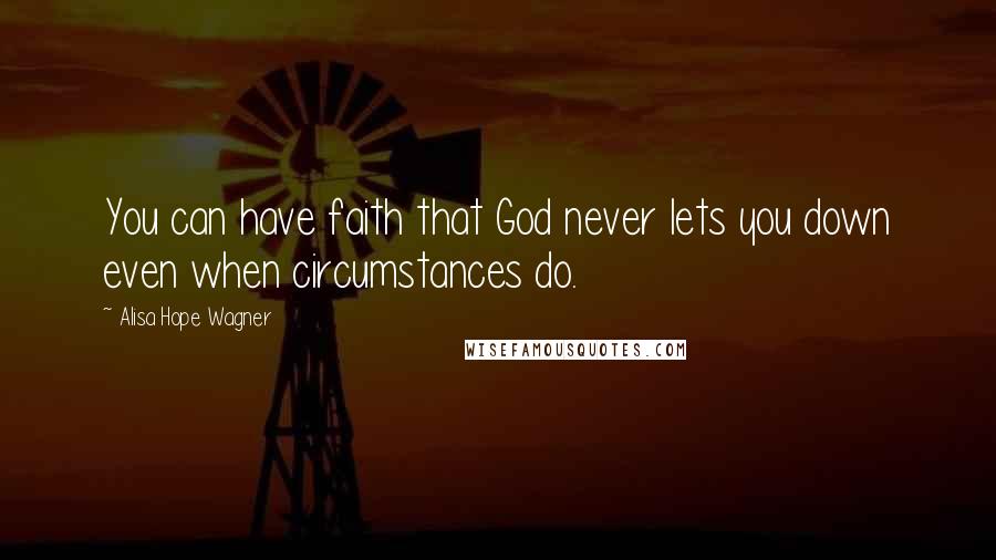 Alisa Hope Wagner Quotes: You can have faith that God never lets you down even when circumstances do.