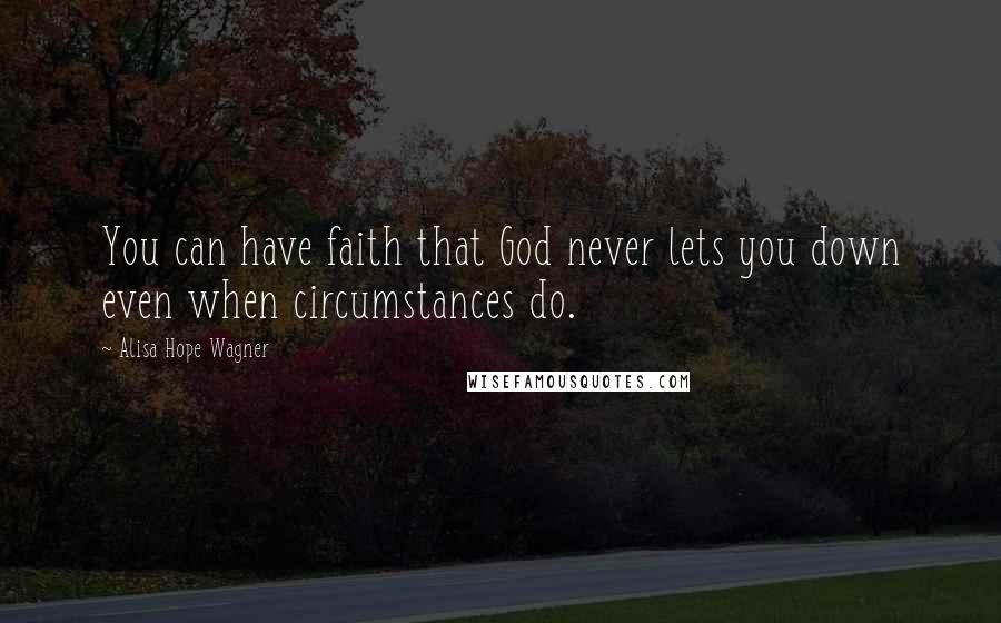 Alisa Hope Wagner Quotes: You can have faith that God never lets you down even when circumstances do.