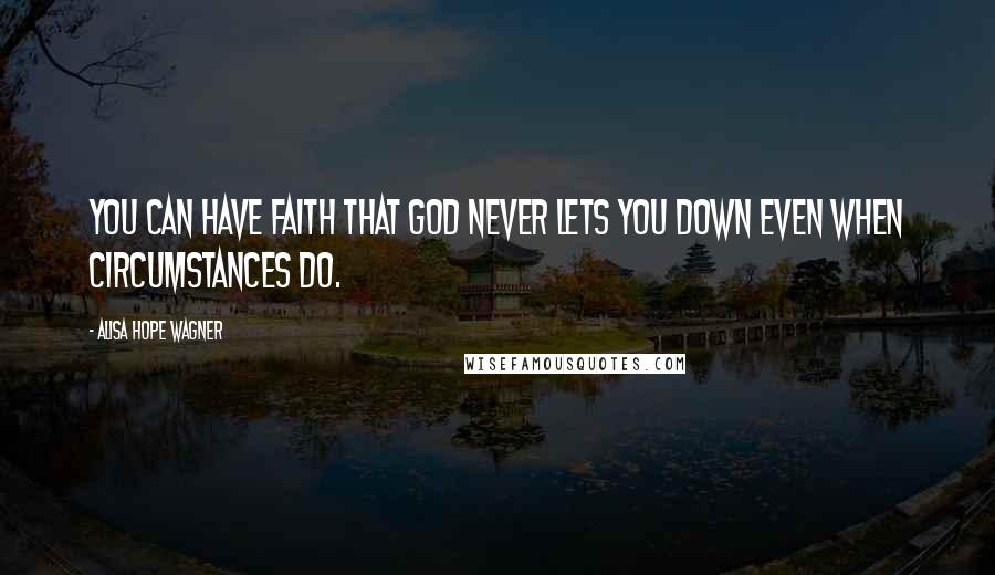 Alisa Hope Wagner Quotes: You can have faith that God never lets you down even when circumstances do.