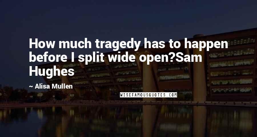 Alisa Mullen Quotes: How much tragedy has to happen before I split wide open?Sam Hughes