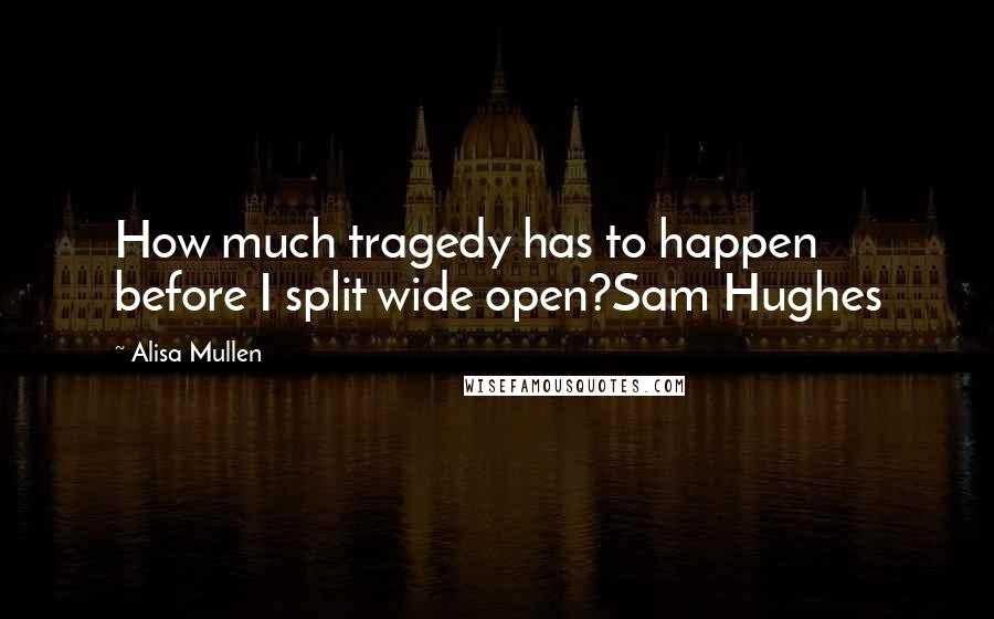 Alisa Mullen Quotes: How much tragedy has to happen before I split wide open?Sam Hughes