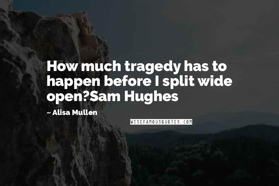 Alisa Mullen Quotes: How much tragedy has to happen before I split wide open?Sam Hughes