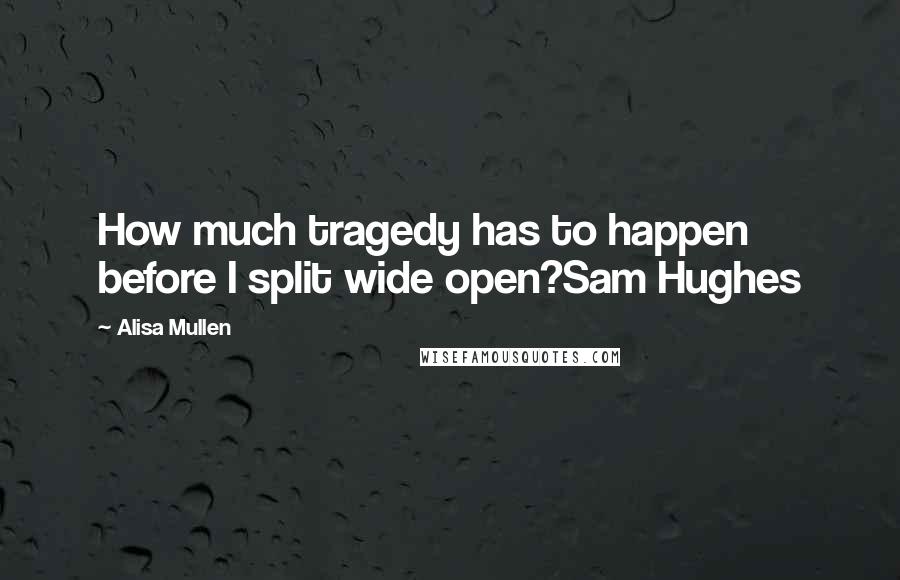 Alisa Mullen Quotes: How much tragedy has to happen before I split wide open?Sam Hughes