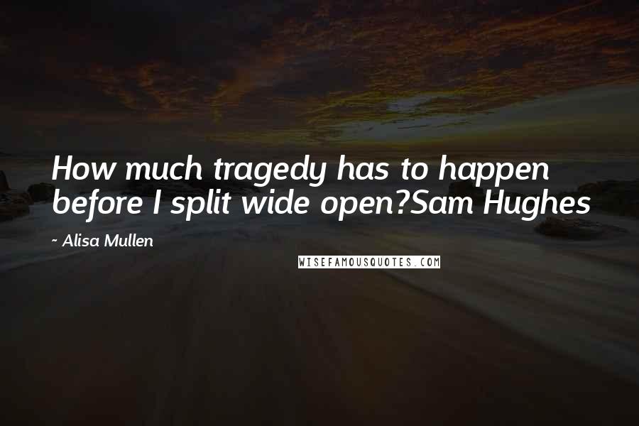 Alisa Mullen Quotes: How much tragedy has to happen before I split wide open?Sam Hughes
