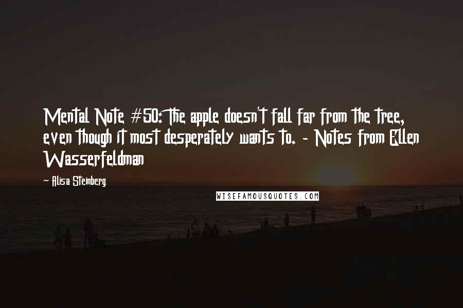 Alisa Steinberg Quotes: Mental Note #50: The apple doesn't fall far from the tree, even though it most desperately wants to. - Notes from Ellen Wasserfeldman