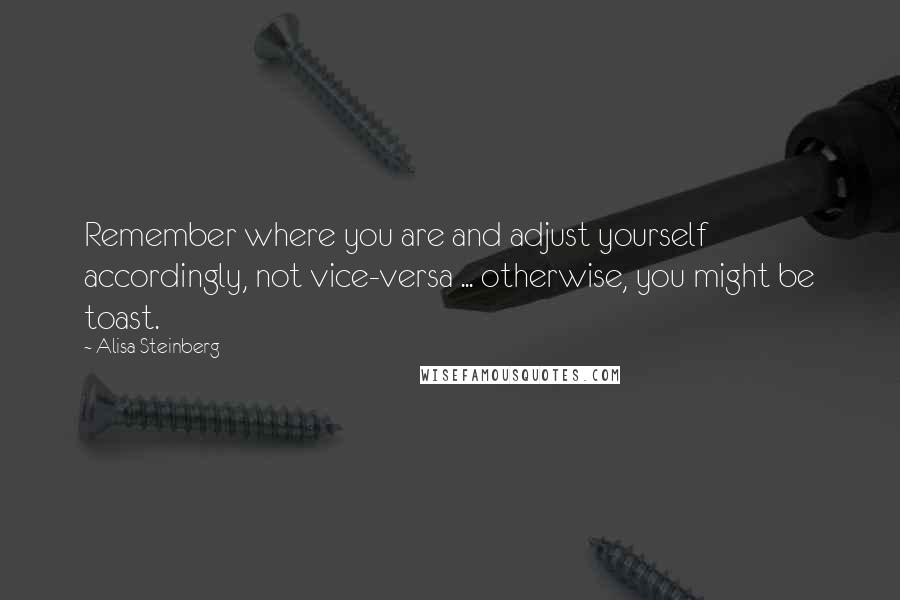 Alisa Steinberg Quotes: Remember where you are and adjust yourself accordingly, not vice-versa ... otherwise, you might be toast.