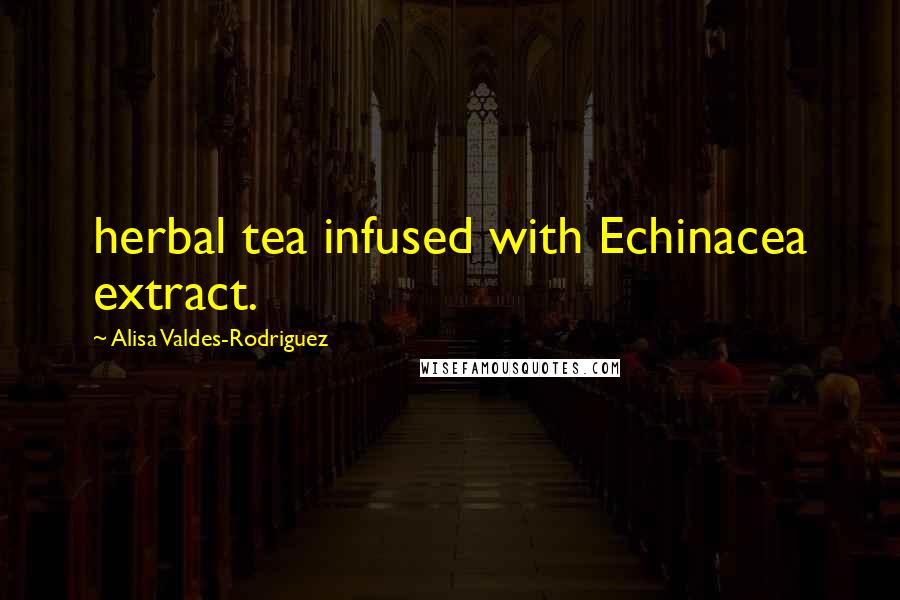 Alisa Valdes-Rodriguez Quotes: herbal tea infused with Echinacea extract.