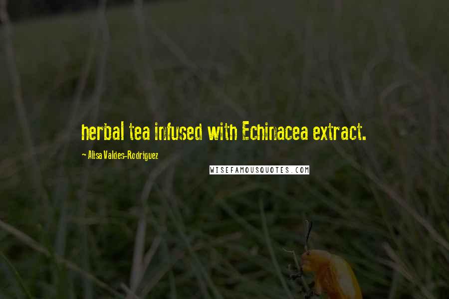 Alisa Valdes-Rodriguez Quotes: herbal tea infused with Echinacea extract.