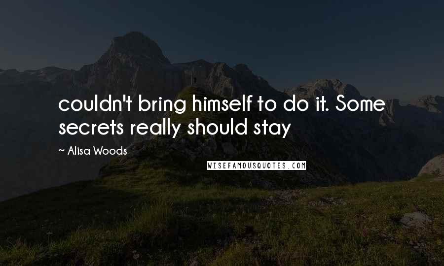 Alisa Woods Quotes: couldn't bring himself to do it. Some secrets really should stay