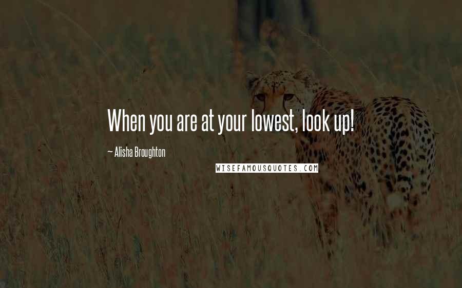 Alisha Broughton Quotes: When you are at your lowest, look up!