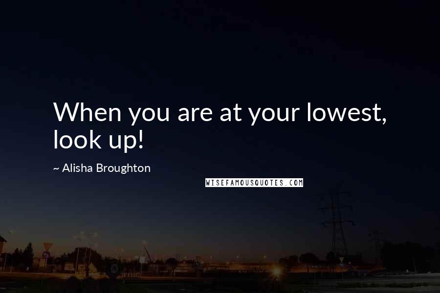 Alisha Broughton Quotes: When you are at your lowest, look up!