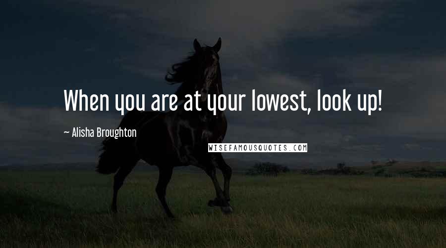 Alisha Broughton Quotes: When you are at your lowest, look up!