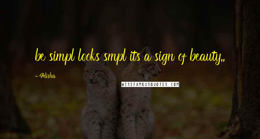 Alisha Quotes: be simpl looks smpl its a sign of beauty..